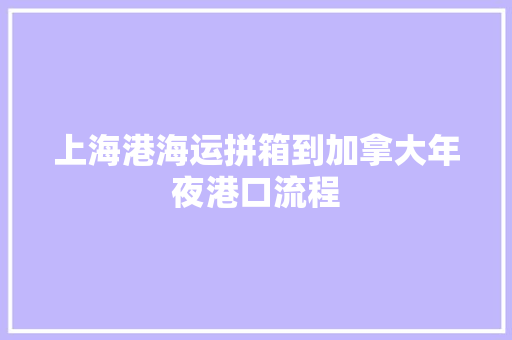 上海港海运拼箱到加拿大年夜港口流程