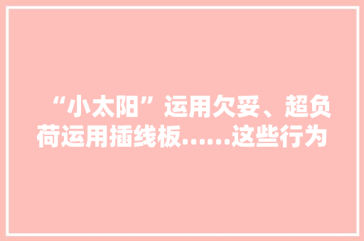 “小太阳”运用欠妥、超负荷运用插线板……这些行为易激发失火