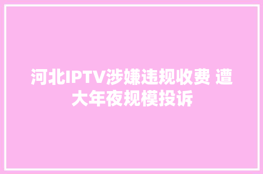 河北IPTV涉嫌违规收费 遭大年夜规模投诉