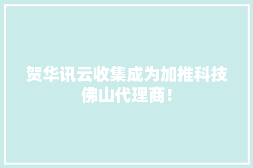 贺华讯云收集成为加推科技佛山代理商！