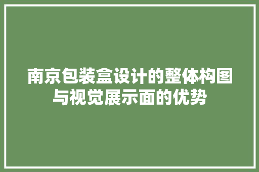 南京包装盒设计的整体构图与视觉展示面的优势