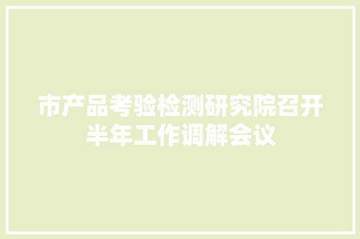 市产品考验检测研究院召开半年工作调解会议