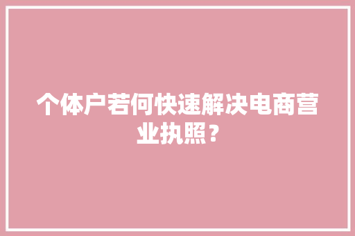 个体户若何快速解决电商营业执照？