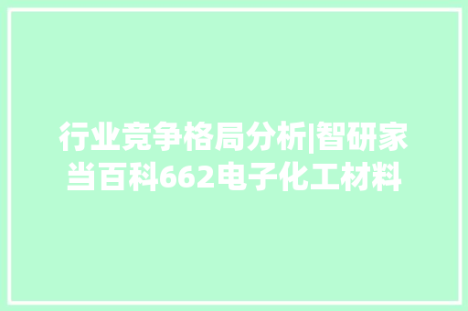 行业竞争格局分析|智研家当百科662电子化工材料 行业竞争格局分析|智研家当百科662电子化工材料 互联通信