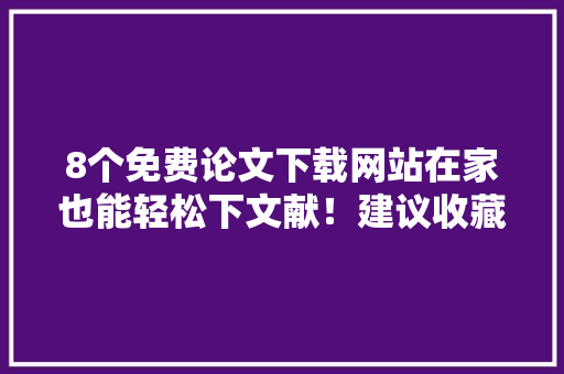 8个免费论文下载网站在家也能轻松下文献！建议收藏