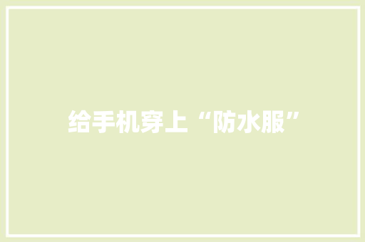 给手机穿上“防水服” 给手机穿上“防水服” 智能科技
