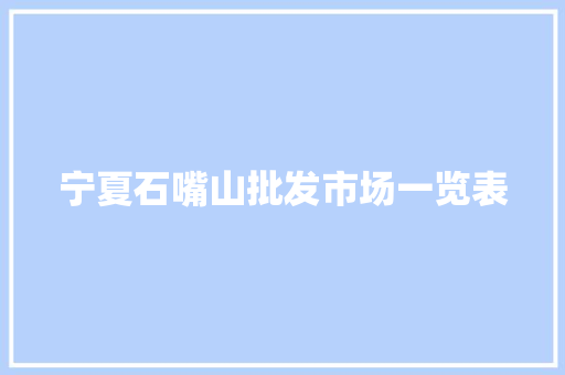 宁夏石嘴山批发市场一览表