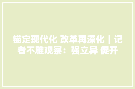 锚定现代化 改革再深化｜记者不雅观察：强立异 促开放 兴文化 江西南昌“驶入”高质量成长“快车道”