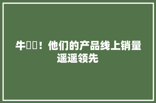 牛牪犇！他们的产品线上销量遥遥领先