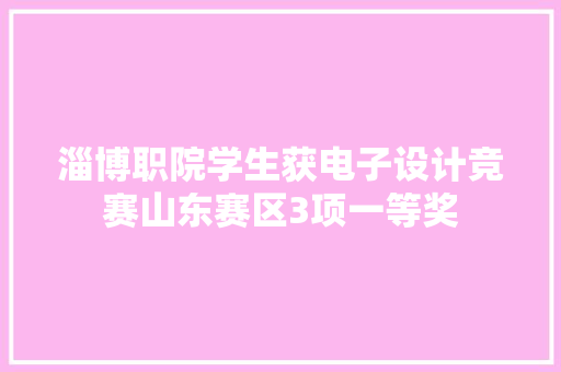 淄博职院学生获电子设计竞赛山东赛区3项一等奖 淄博职院学生获电子设计竞赛山东赛区3项一等奖 人工智能