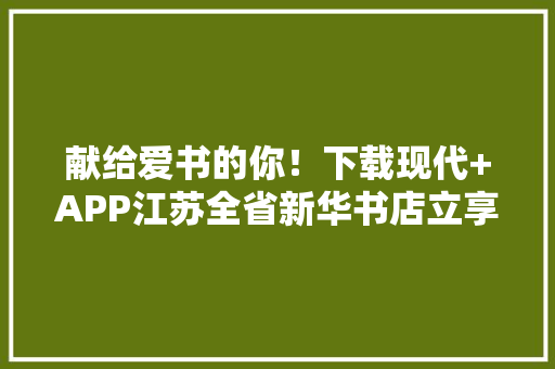 献给爱书的你！下载现代+APP江苏全省新华书店立享85折