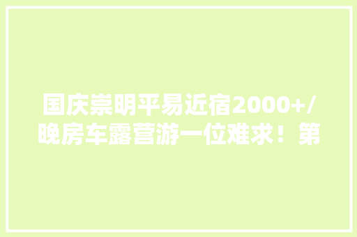 国庆崇明平易近宿2000+/晚房车露营游一位难求！第二轮消费券记得用起来丨嗨购热度周报⑦9.17-9.23 国庆崇明平易近宿2000+/晚房车露营游一位难求！第二轮消费券记得用起来丨嗨购热度周报⑦9.17-9.23 人工智能