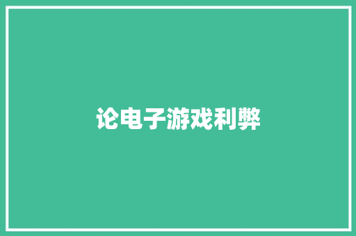 论电子游戏利弊 论电子游戏利弊 智能科技