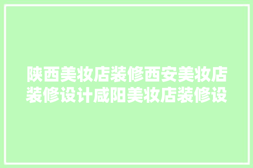 陕西美妆店装修西安美妆店装修设计咸阳美妆店装修设计施工 陕西美妆店装修西安美妆店装修设计咸阳美妆店装修设计施工 人工智能