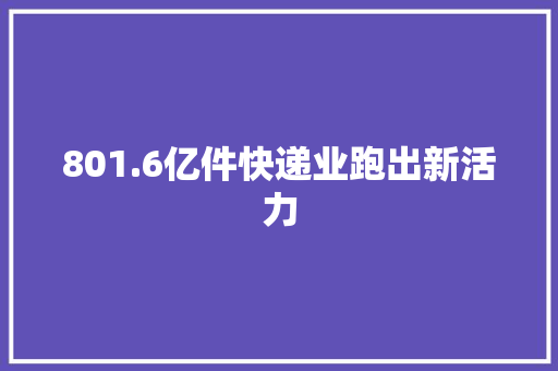801.6亿件快递业跑出新活力
