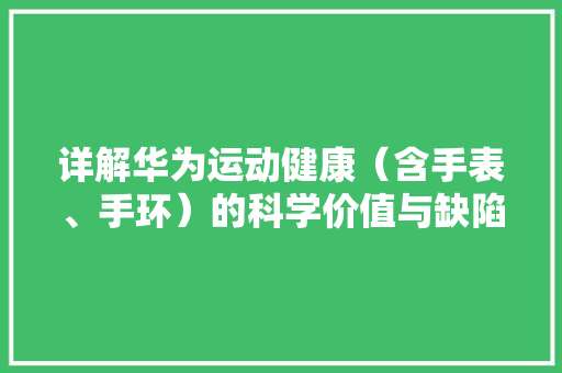 详解华为运动健康（含手表、手环）的科学价值与缺陷 详解华为运动健康（含手表、手环）的科学价值与缺陷 互联通信