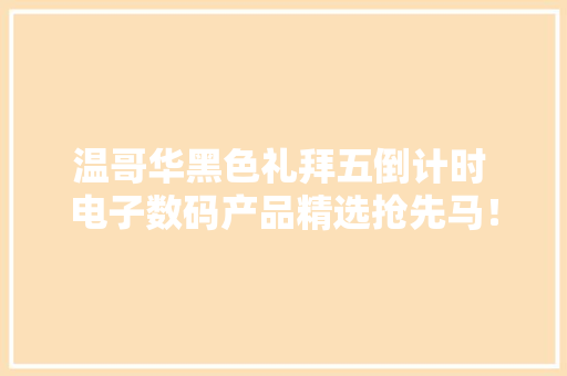 温哥华黑色礼拜五倒计时 电子数码产品精选抢先马！