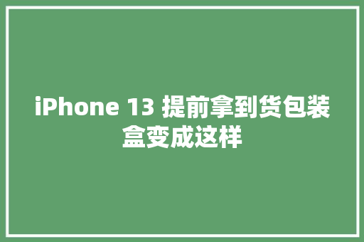 iPhone 13 提前拿到货包装盒变成这样