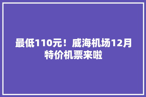 最低110元！威海机场12月特价机票来啦