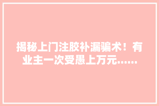 揭秘上门注胶补漏骗术！有业主一次受愚上万元......