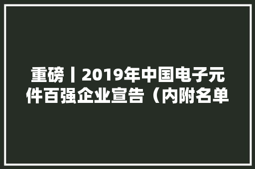 重磅丨2019年中国电子元件百强企业宣告（内附名单）