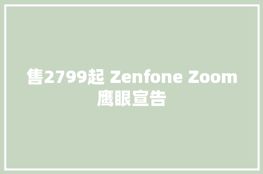 售2799起 Zenfone Zoom鹰眼宣告 售2799起 Zenfone Zoom鹰眼宣告 智能家居