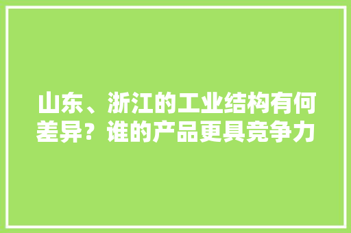 山东、浙江的工业结构有何差异？谁的产品更具竞争力？来看数据吧