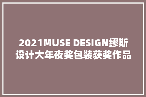 2021MUSE DESIGN缪斯设计大年夜奖包装获奖作品不雅赏 2021MUSE DESIGN缪斯设计大年夜奖包装获奖作品不雅赏 智能家居