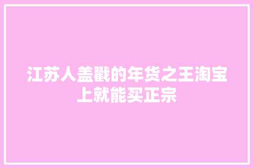 江苏人盖戳的年货之王淘宝上就能买正宗