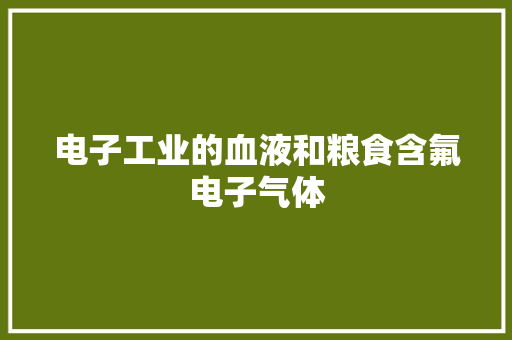 电子工业的血液和粮食含氟电子气体