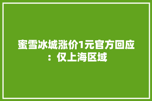 蜜雪冰城涨价1元官方回应：仅上海区域