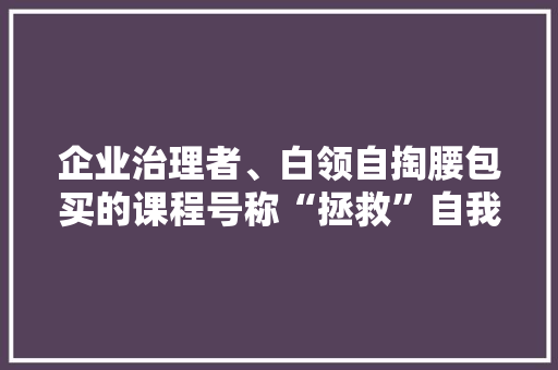 企业治理者、白领自掏腰包买的课程号称“拯救”自我实为精神控制！有人已受愚70万 企业治理者、白领自掏腰包买的课程号称“拯救”自我实为精神控制！有人已受愚70万 智能家居
