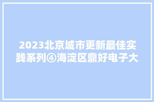 2023北京城市更新最佳实践系列④海淀区鼎好电子大年夜厦A座更新项目