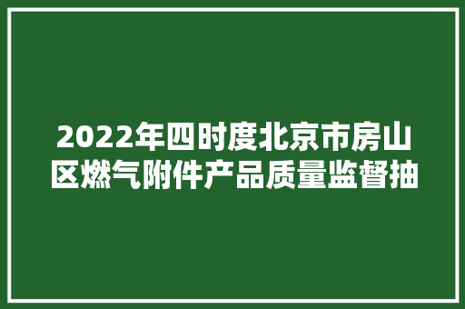 2022年四时度北京市房山区燃气附件产品质量监督抽查结果公布