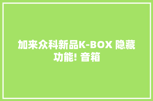 加来众科新品K-BOX 隐藏功能! 音箱