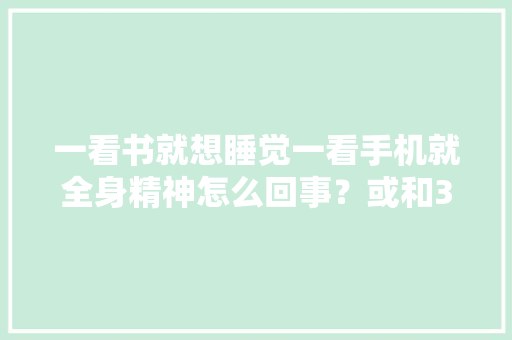 一看书就想睡觉一看手机就全身精神怎么回事？或和3件事有关