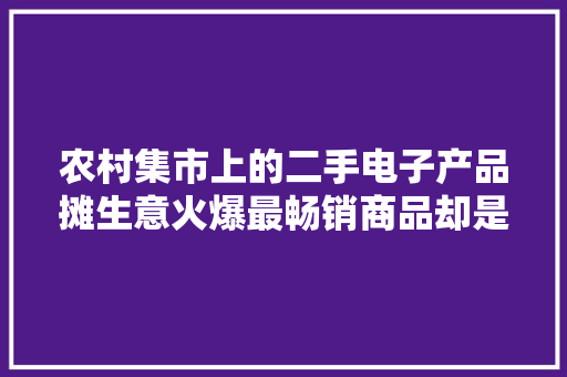 农村集市上的二手电子产品摊生意火爆最畅销商品却是它