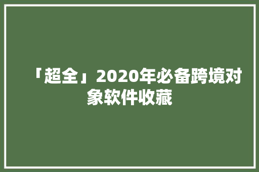 「超全」2020年必备跨境对象软件收藏