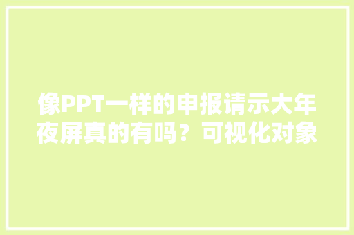 像PPT一样的申报请示大年夜屏真的有吗？可视化对象推荐！