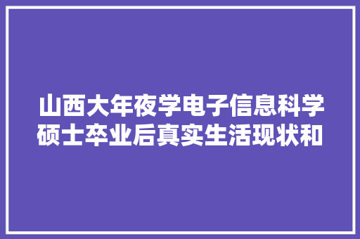 山西大年夜学电子信息科学硕士卒业后真实生活现状和收入水平