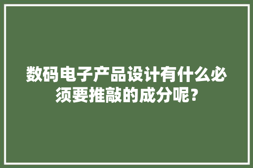 数码电子产品设计有什么必须要推敲的成分呢？