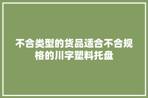 不合类型的货品适合不合规格的川字塑料托盘