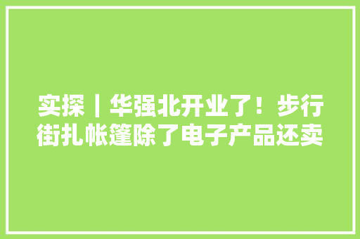 实探｜华强北开业了！步行街扎帐篷除了电子产品还卖防疫用品珠三角电子家当链周全启动