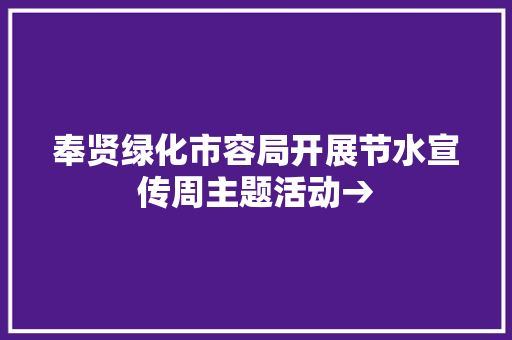 奉贤绿化市容局开展节水宣传周主题活动→
