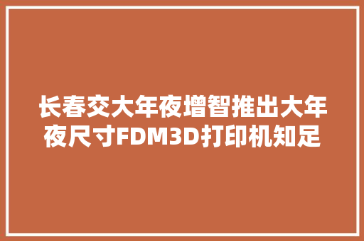 长春交大年夜增智推出大年夜尺寸FDM3D打印机知足汽车行业用户需求