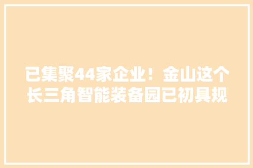 已集聚44家企业！金山这个长三角智能装备园已初具规模 已集聚44家企业！金山这个长三角智能装备园已初具规模 互联通信