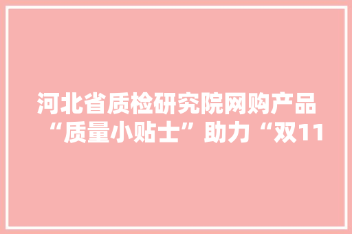 河北省质检研究院网购产品“质量小贴士”助力“双11”
