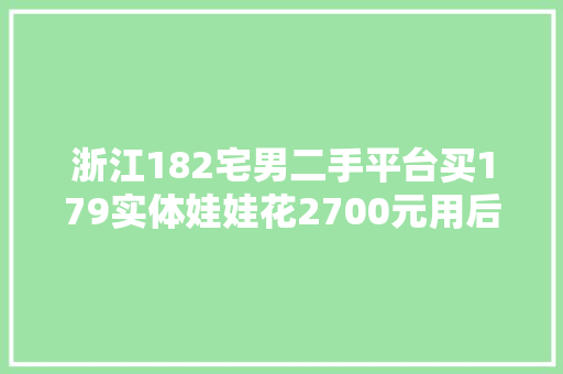 浙江182宅男二手平台买179实体娃娃花2700元用后创造只有169