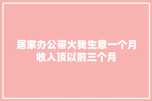 居家办公带火我生意一个月收入顶以前三个月