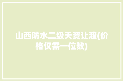 山西防水二级天资让渡(价格仅需一位数) 山西防水二级天资让渡(价格仅需一位数) 智能科技